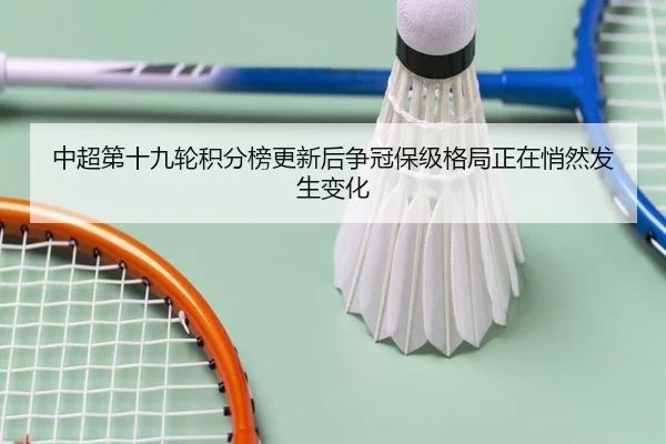 中超第十九轮积分榜更新后争冠保级格局正在悄然发生变化